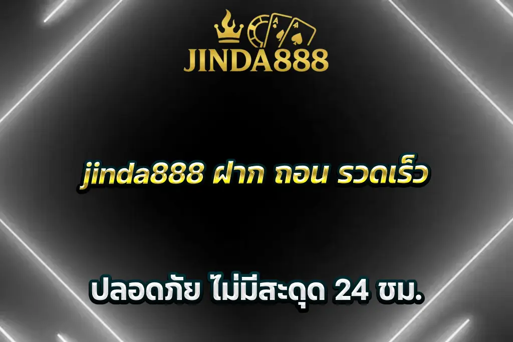jinda888 ฝาก ถอน รวดเร็ว ปลอดภัย ไม่มีสะดุด 24 ชม.